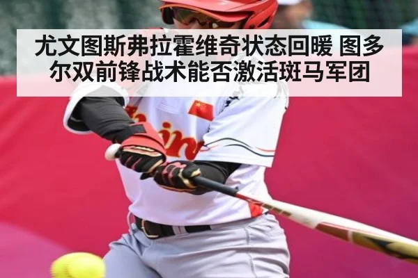 尤文图斯弗拉霍维奇状态回暖 图多尔双前锋战术能否激活斑马军团